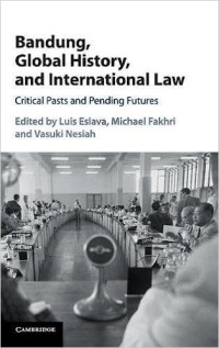 Bandung, Global History, and International Law : Critical Past and Pending Futures