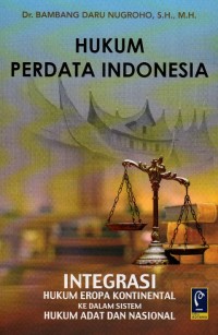 Hukum perdata Indonesia : Integrasi Hukum Eropa Kontinental ke dalam Sistem Hukum Adat dan Nasional