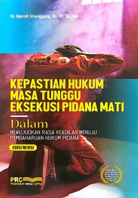 Kepastian Hukum Masa Tunggu Eksekusi Pidana Mati: Dalam Mewujudkan Rasa Keadilan Menuju Pembaharuan Hukum Pidana (Edisi Revisi)