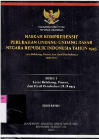 Naskah Komprehensif Perubahan Undang-Undang Dasar Negara Republik Indonesia Tahun 1945: Latar Belakang, Proses, dan Hasil Pembahasan 1999-2002 (Buku I Latar Belakang, Proses, dan Hasil Perubahan UUD 1945)