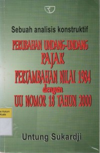 Image of Sebuah Analisis Konstruktif  Perubahan Undang-Undang Pajak Pertambahan Nilai 1984 Dengan UU Nomor 18 Tahun 2000