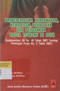 Probelematika Pertanahan, Kewarisan, Perwalian dan Perbankan Pasca Tsunami di Aceh (Implementasi UU No. 48 Tahun 2007 Tentang Penetapan Perpu No. 2 Tahun 2007)