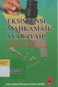 Eksistensi Mahkamah Syar'iyah: Dalam menjalankan Peradilan Syariah di Nanggroe Aceh Darussalam