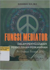 Fungsi Mediator Dalam Penyelesaian Perselisihan Perkawinan (Re Evaluasi Peranan BP4)