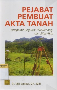 Pejabat Pembuat Akta Tanah: Perspektif Regulasi, Wewenang, dan Sifat Akta