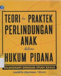 Teori dan Praktek Perlindungan Anak dalam Hukum Pidana - Dilengkapi dengan Studi Kasus